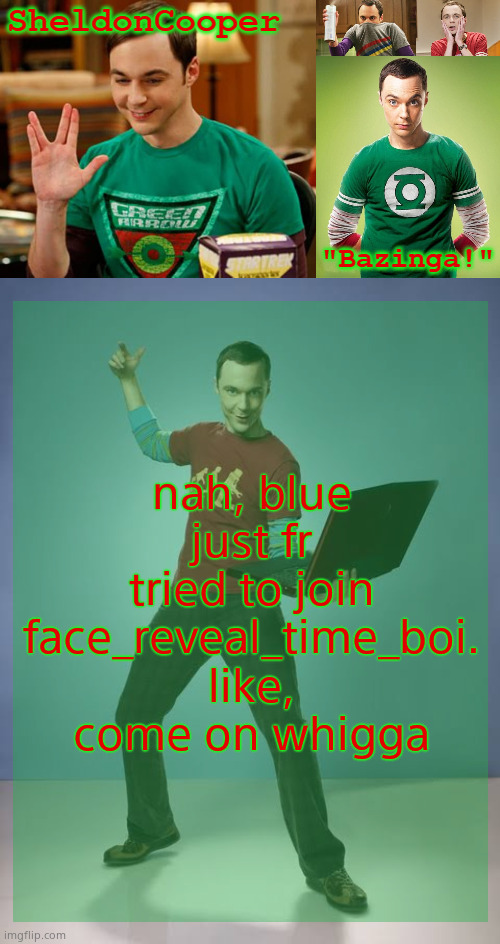 SheldonCooper Bazinga Announcement Temp | nah, blue just fr tried to join face_reveal_time_boi. like, come on whigga | image tagged in sheldoncooper bazinga announcement temp | made w/ Imgflip meme maker