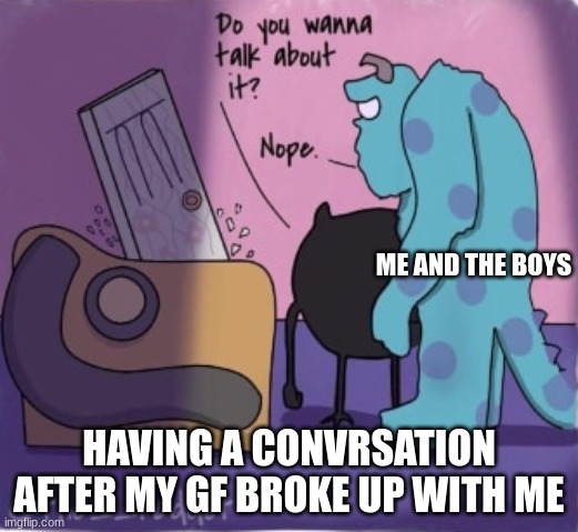 Da Boyz and Me + Life | ME AND THE BOYS; HAVING A CONVRSATION AFTER MY GF BROKE UP WITH ME | image tagged in funny | made w/ Imgflip meme maker