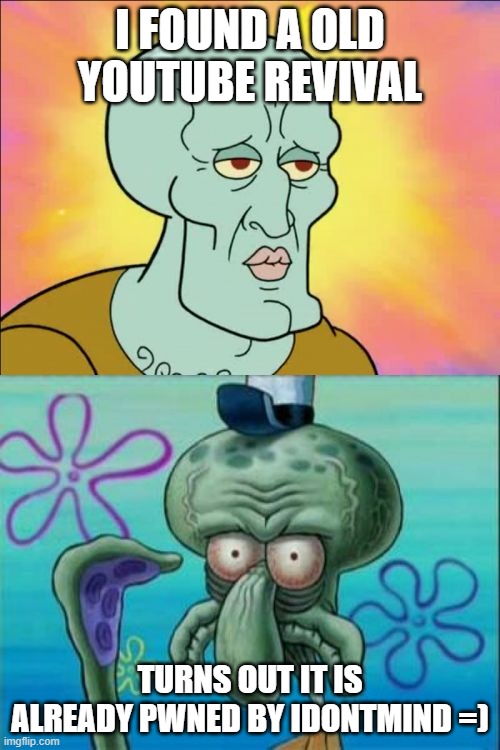 PWNED by idontmind =) | I FOUND A OLD YOUTUBE REVIVAL; TURNS OUT IT IS ALREADY PWNED BY IDONTMIND =) | image tagged in memes,squidward | made w/ Imgflip meme maker