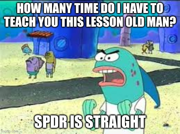 How many time do I have to teach you this lesson old man? | HOW MANY TIME DO I HAVE TO TEACH YOU THIS LESSON OLD MAN? SPDR IS STRAIGHT | image tagged in how many time do i have to teach you this lesson old man | made w/ Imgflip meme maker