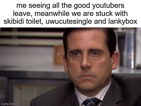 just why | me seeing all the good youtubers leave, meanwhile we are stuck with skibidi toilet, uwucutesingle and lankybox | image tagged in are you kidding me | made w/ Imgflip meme maker