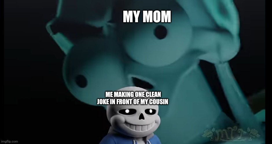 Some undertale meme | MY MOM; ME MAKING ONE CLEAN JOKE IN FRONT OF MY COUSIN | image tagged in some undertale meme | made w/ Imgflip meme maker