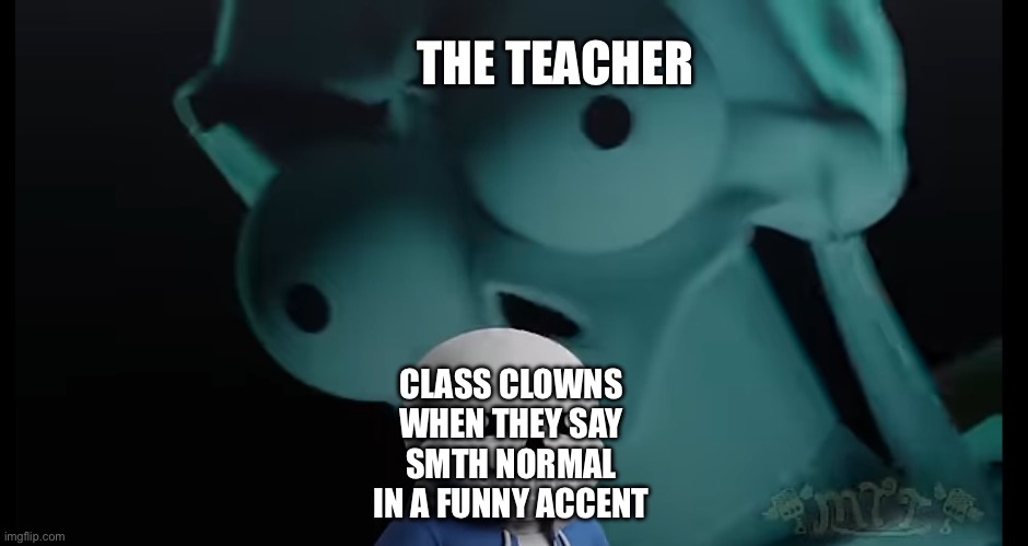 Some undertale meme | THE TEACHER; CLASS CLOWNS WHEN THEY SAY SMTH NORMAL IN A FUNNY ACCENT | image tagged in some undertale meme | made w/ Imgflip meme maker