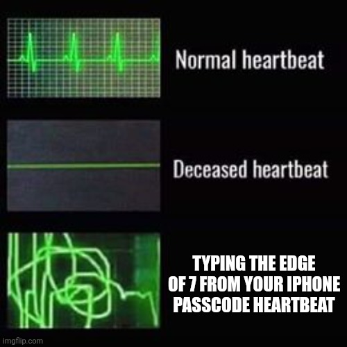 heartbeat rate | TYPING THE EDGE OF 7 FROM YOUR IPHONE PASSCODE HEARTBEAT | image tagged in heartbeat rate,memes | made w/ Imgflip meme maker