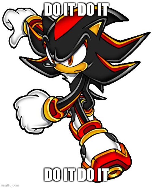 Shadow the hedgehog | DO IT DO IT DO IT DO IT | image tagged in shadow the hedgehog | made w/ Imgflip meme maker