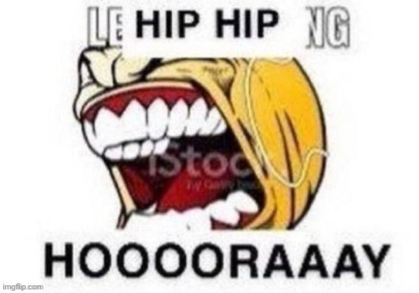 HIP HIP HOORAY | image tagged in hip hip hooray | made w/ Imgflip meme maker