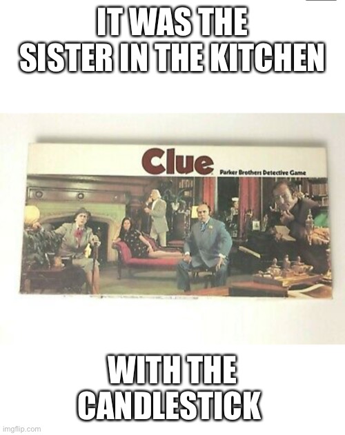 Clue board game | IT WAS THE SISTER IN THE KITCHEN WITH THE CANDLESTICK | image tagged in clue board game | made w/ Imgflip meme maker