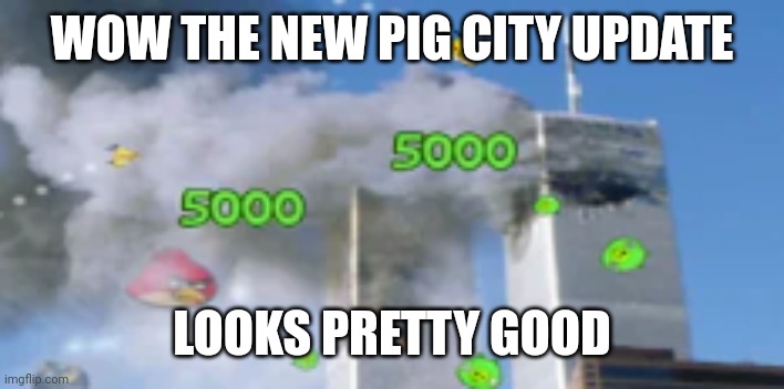 angry birds stage 11 world 9, never forget | WOW THE NEW PIG CITY UPDATE; LOOKS PRETTY GOOD | image tagged in angry birds stage 11 world 9 never forget | made w/ Imgflip meme maker