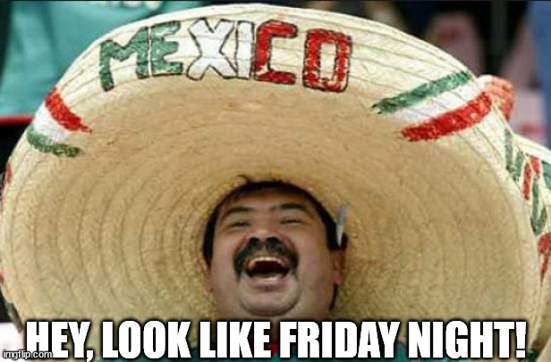 mexican word of the day | HEY, LOOK LIKE FRIDAY NIGHT! | image tagged in mexican word of the day | made w/ Imgflip meme maker