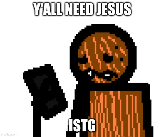 :( | Y'ALL NEED JESUS; ISTG | image tagged in spdr phone | made w/ Imgflip meme maker