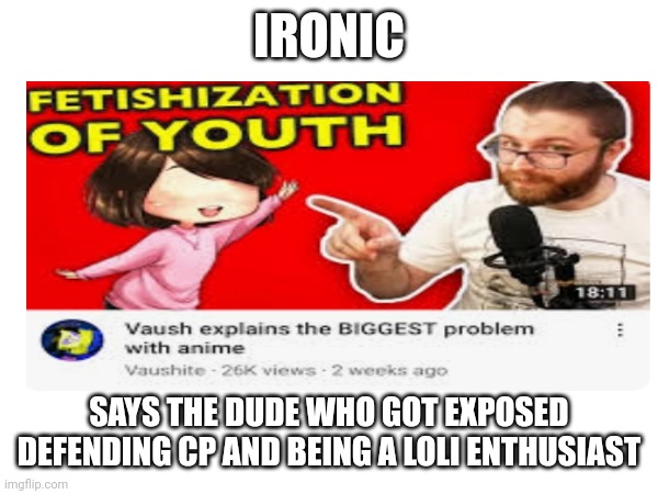 Hypocrite Vowsh | IRONIC; SAYS THE DUDE WHO GOT EXPOSED DEFENDING CP AND BEING A LOLI ENTHUSIAST | image tagged in vaush bad,hypocrisy,wtf,ironic | made w/ Imgflip meme maker