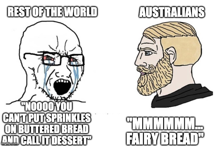 AUSSIE! AUSSIE! AUSSIE! OI! OI! OI! | AUSTRALIANS; REST OF THE WORLD; "MMMMMM... FAIRY BREAD"; "NOOOO YOU CAN'T PUT SPRINKLES ON BUTTERED BREAD AND CALL IT DESSERT" | image tagged in soyboy vs yes chad,fairy bread,aussie,australia,memes | made w/ Imgflip meme maker