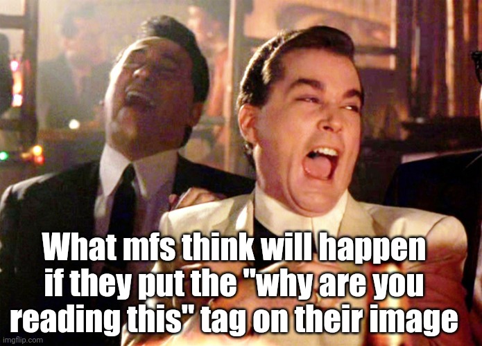 Good Fellas Hilarious | What mfs think will happen if they put the "why are you reading this" tag on their image | image tagged in memes,good fellas hilarious,funny,why are you reading this | made w/ Imgflip meme maker