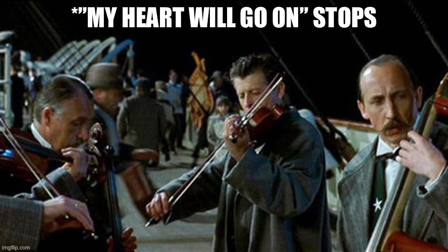 “My Heart Will Go On” stops | image tagged in my heart will go on stops | made w/ Imgflip meme maker