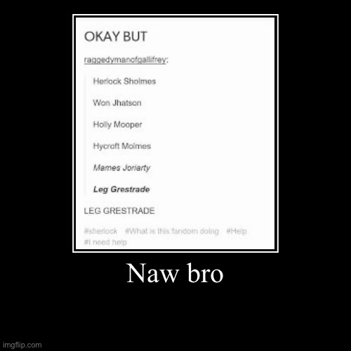 Naw bro | | image tagged in funny,demotivationals | made w/ Imgflip demotivational maker