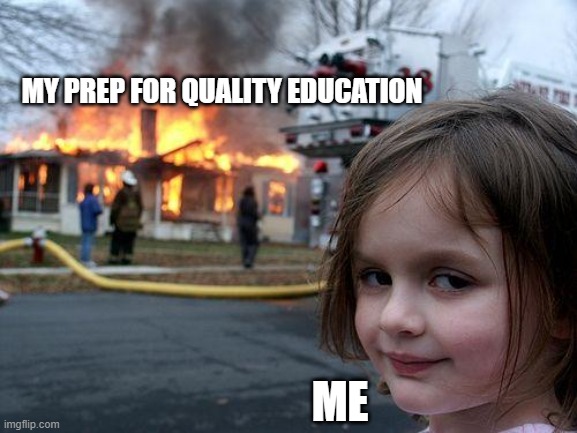 Deal with it | MY PREP FOR QUALITY EDUCATION; ME | image tagged in memes,disaster girl | made w/ Imgflip meme maker
