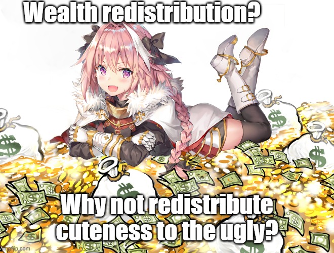 Astolfo and wealth redistribution | Wealth redistribution? Why not redistribute cuteness to the ugly? | made w/ Imgflip meme maker