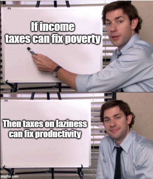 Jim office board | If income taxes can fix poverty; Then taxes on laziness can fix productivity | image tagged in jim office board | made w/ Imgflip meme maker