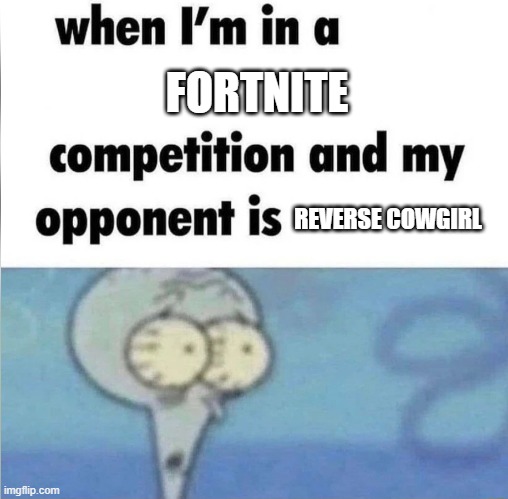 whe i'm in a competition and my opponent is | FORTNITE; REVERSE COWGIRL | image tagged in whe i'm in a competition and my opponent is | made w/ Imgflip meme maker