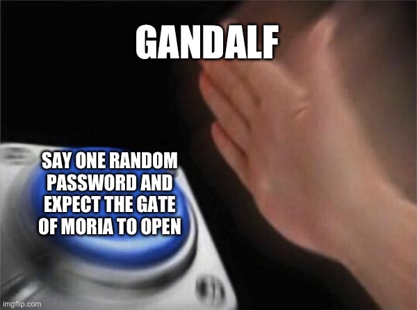 Blank Nut Button | GANDALF; SAY ONE RANDOM PASSWORD AND EXPECT THE GATE OF MORIA TO OPEN | image tagged in memes,blank nut button | made w/ Imgflip meme maker