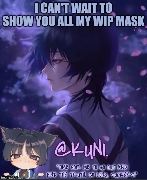 Can't take a picture yet since it's.. messy.. | I CAN'T WAIT TO SHOW YOU ALL MY WIP MASK | image tagged in x's kabukimono temp 2 | made w/ Imgflip meme maker