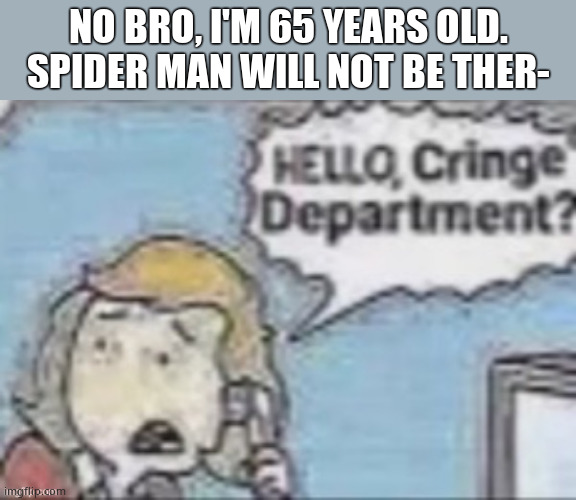 Cringe Departmant | NO BRO, I'M 65 YEARS OLD. SPIDER MAN WILL NOT BE THER- | image tagged in cringe departmant | made w/ Imgflip meme maker