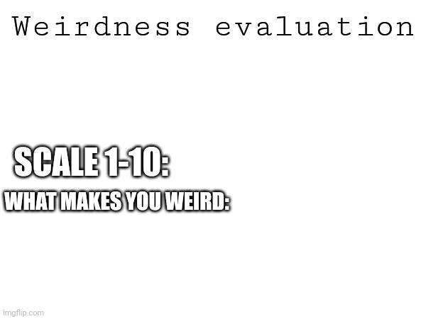 Weirdness evaluation; SCALE 1-10:; WHAT MAKES YOU WEIRD: | image tagged in temp | made w/ Imgflip meme maker