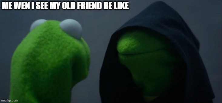 Evil Kermit Meme | ME WEN I SEE MY OLD FRIEND BE LIKE | image tagged in memes,evil kermit | made w/ Imgflip meme maker