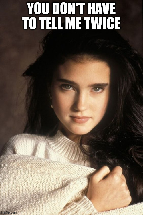 Jennifer Connelly | YOU DON'T HAVE TO TELL ME TWICE | image tagged in jennifer connelly | made w/ Imgflip meme maker