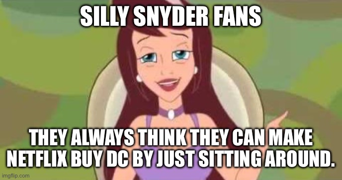 Silly Snyder fans | SILLY SNYDER FANS; THEY ALWAYS THINK THEY CAN MAKE NETFLIX BUY DC BY JUST SITTING AROUND. | image tagged in silly x,dc | made w/ Imgflip meme maker