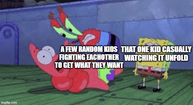 Average day at school | THAT ONE KID CASUALLY WATCHING IT UNFOLD; A FEW RANDOM KIDS FIGHTING EACHOTHER TO GET WHAT THEY WANT | image tagged in mr krabs choking patrick,school,fight,spongebob,memes | made w/ Imgflip meme maker