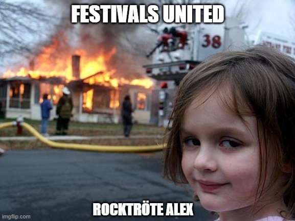 Disaster Girl Meme | FESTIVALS UNITED; ROCKTRÖTE ALEX | image tagged in memes,disaster girl | made w/ Imgflip meme maker