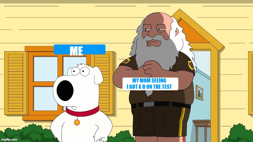 God looking at brian | ME; MY MOM SEEING I GOT A D ON THE TEST | image tagged in god looking at brian | made w/ Imgflip meme maker