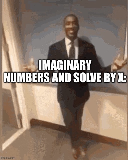 smiling black guy in suit | IMAGINARY NUMBERS AND SOLVE BY X: | image tagged in smiling black guy in suit | made w/ Imgflip meme maker