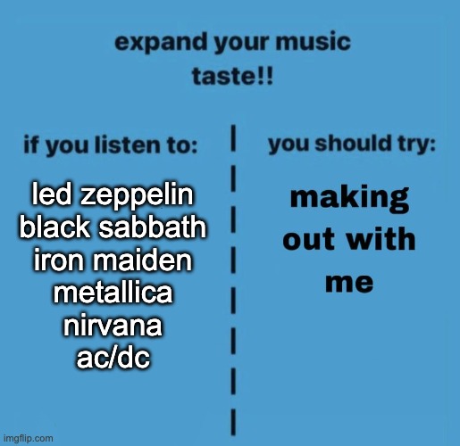 dsvsDvscaew | led zeppelin
black sabbath
iron maiden
metallica
nirvana
ac/dc | image tagged in expand your music taste | made w/ Imgflip meme maker