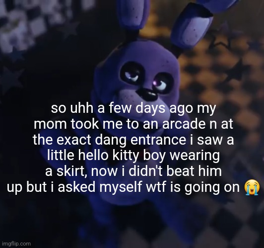 he looked 6 ? | so uhh a few days ago my mom took me to an arcade n at the exact dang entrance i saw a little hello kitty boy wearing a skirt, now i didn't beat him up but i asked myself wtf is going on 😭 | image tagged in goofster | made w/ Imgflip meme maker