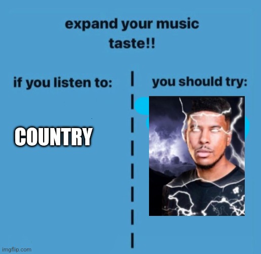 expand your music taste | COUNTRY | image tagged in expand your music taste | made w/ Imgflip meme maker