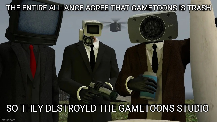 Yep | THE ENTIRE ALLIANCE AGREE THAT GAMETOONS IS TRASH; SO THEY DESTROYED THE GAMETOONS STUDIO | image tagged in tv speaker camera man,gametoons | made w/ Imgflip meme maker