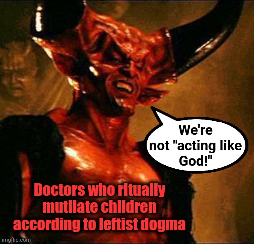 Satan | We're
not "acting like
God!" Doctors who ritually mutilate children according to leftist dogma | image tagged in satan | made w/ Imgflip meme maker