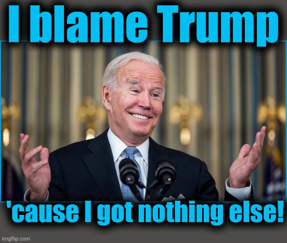 I blame Trump 'cause I got nothing else! | made w/ Imgflip meme maker