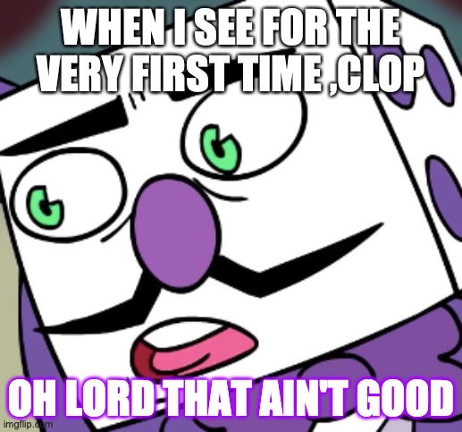 I found something worse than mlp els agate, mlp clop | WHEN I SEE FOR THE VERY FIRST TIME ,CLOP | image tagged in oh lord that ain't good | made w/ Imgflip meme maker