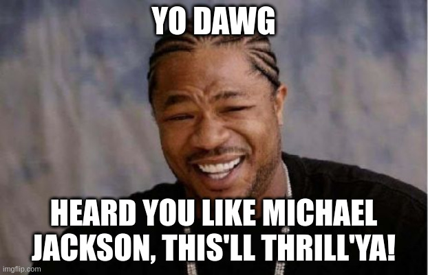 Yo Dawg Heard You | YO DAWG; HEARD YOU LIKE MICHAEL JACKSON, THIS'LL THRILL'YA! | image tagged in memes,yo dawg heard you | made w/ Imgflip meme maker