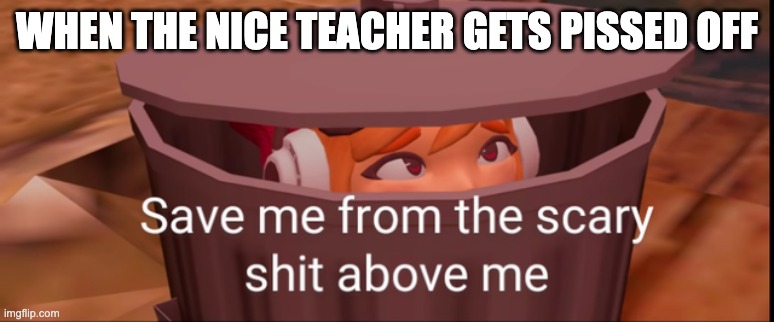 Meggy dustbin | WHEN THE NICE TEACHER GETS PISSED OFF | image tagged in meggy dustbin | made w/ Imgflip meme maker