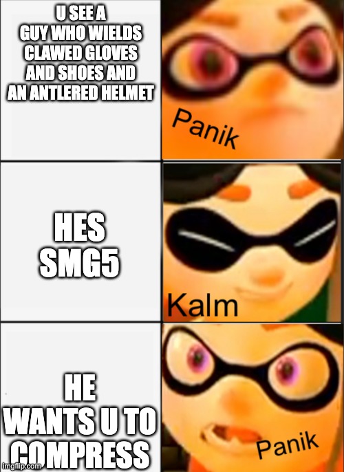 yet another announcement until kevyy is done! | U SEE A GUY WHO WIELDS CLAWED GLOVES AND SHOES AND AN ANTLERED HELMET; HES SMG5; HE WANTS U TO COMPRESS | image tagged in panik kalm panik smg4 edition meggy | made w/ Imgflip meme maker