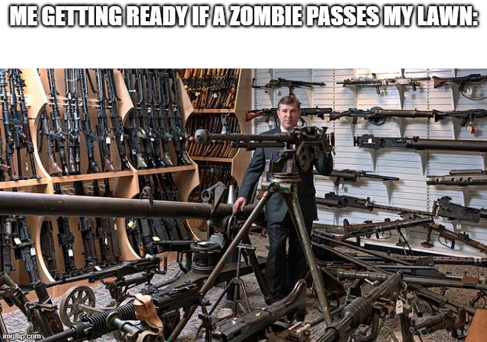Armed man | ME GETTING READY IF A ZOMBIE PASSES MY LAWN: | image tagged in armed man | made w/ Imgflip meme maker