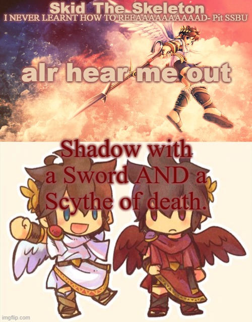 Listen- | alr hear me out; Shadow with a Sword AND a Scythe of death. | image tagged in skid's pit template | made w/ Imgflip meme maker