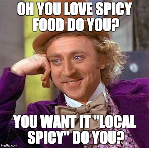 Creepy Condescending Wonka Meme | OH YOU LOVE SPICY FOOD DO YOU? YOU WANT IT "LOCAL SPICY" DO YOU? | image tagged in memes,creepy condescending wonka | made w/ Imgflip meme maker