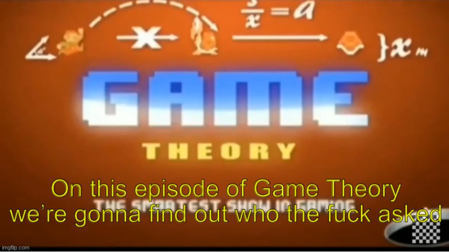 On this episode of game theory we’re gonna find out who tf asked | image tagged in on this episode of game theory we re gonna find out who tf asked | made w/ Imgflip meme maker