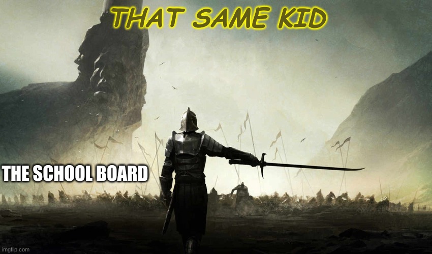 The world is against me | THAT SAME KID THE SCHOOL BOARD | image tagged in the world is against me | made w/ Imgflip meme maker