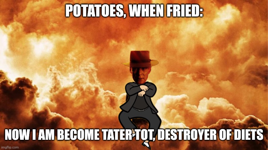 Now I am become tater tot | POTATOES, WHEN FRIED:; NOW I AM BECOME TATER TOT, DESTROYER OF DIETS | image tagged in oppenheimer style,food memes,jpfan102504,oppenheimer | made w/ Imgflip meme maker